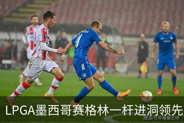 LPGA墨西哥赛格林一杆进洞领先 科达T4张维维T10
